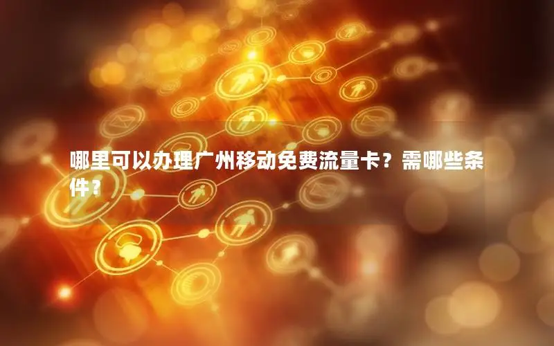 哪里可以办理广州移动免费流量卡？需哪些条件？