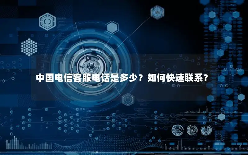 中国电信客服电话是多少？如何快速联系？