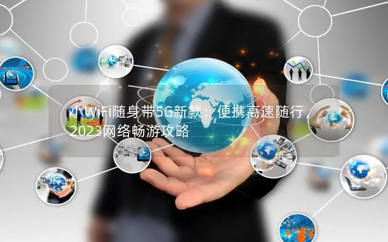 小WiFi随身带5G新款：便携高速随行，2023网络畅游攻略