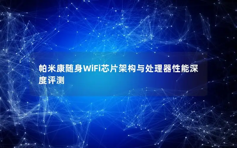 帕米康随身WiFi芯片架构与处理器性能深度评测