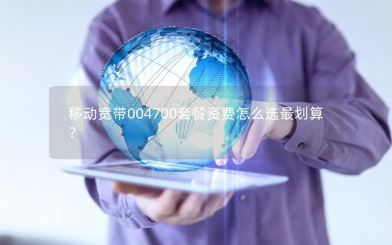 移动宽带004700套餐资费怎么选最划算？