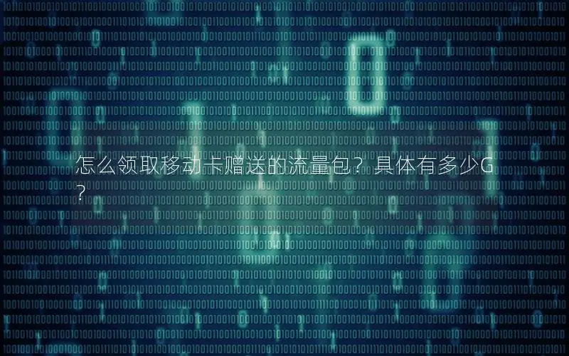怎么领取移动卡赠送的流量包？具体有多少G？