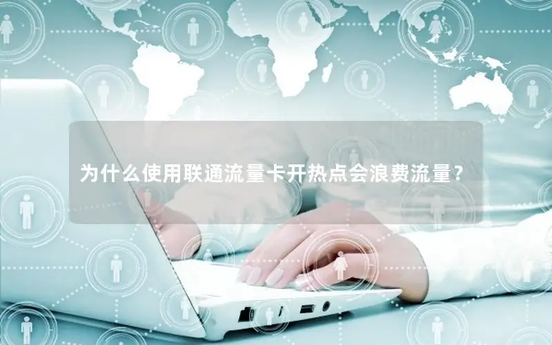 为什么使用联通流量卡开热点会浪费流量？