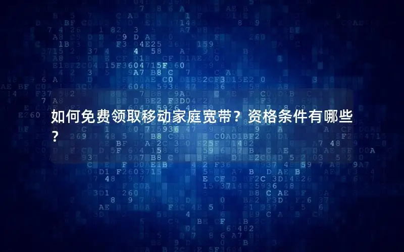 如何免费领取移动家庭宽带？资格条件有哪些？
