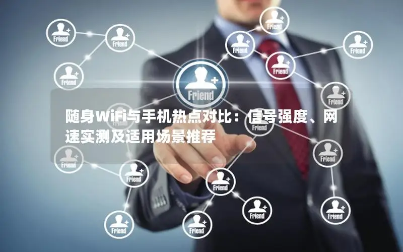 随身WiFi与手机热点对比：信号强度、网速实测及适用场景推荐