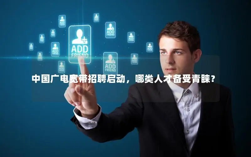 中国广电宽带招聘启动，哪类人才备受青睐？