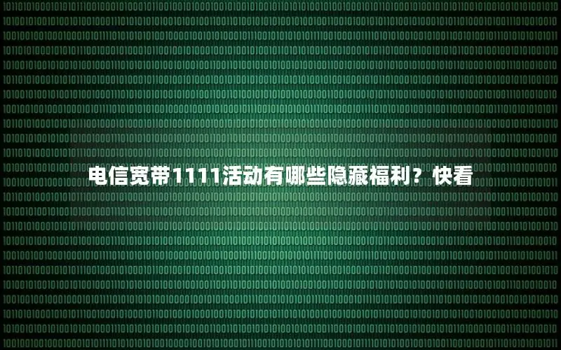 电信宽带1111活动有哪些隐藏福利？快看