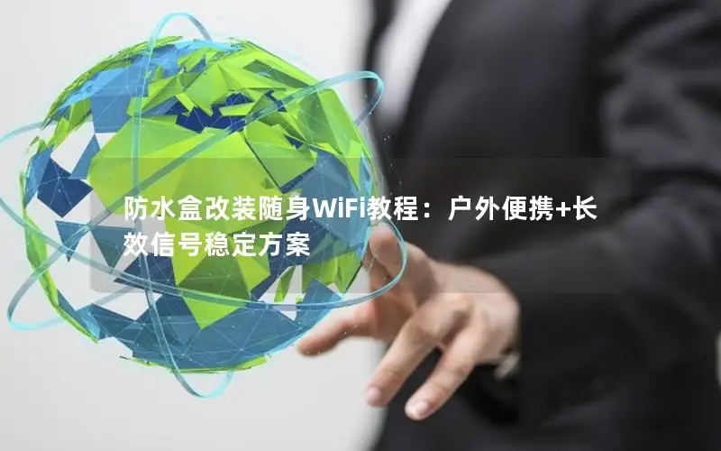 防水盒改装随身WiFi教程：户外便携+长效信号稳定方案
