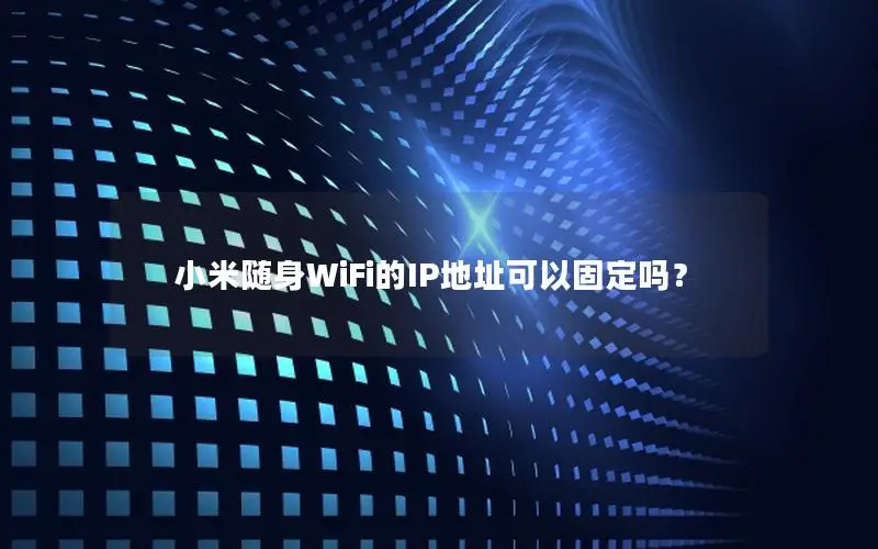 小米随身WiFi的IP地址可以固定吗？