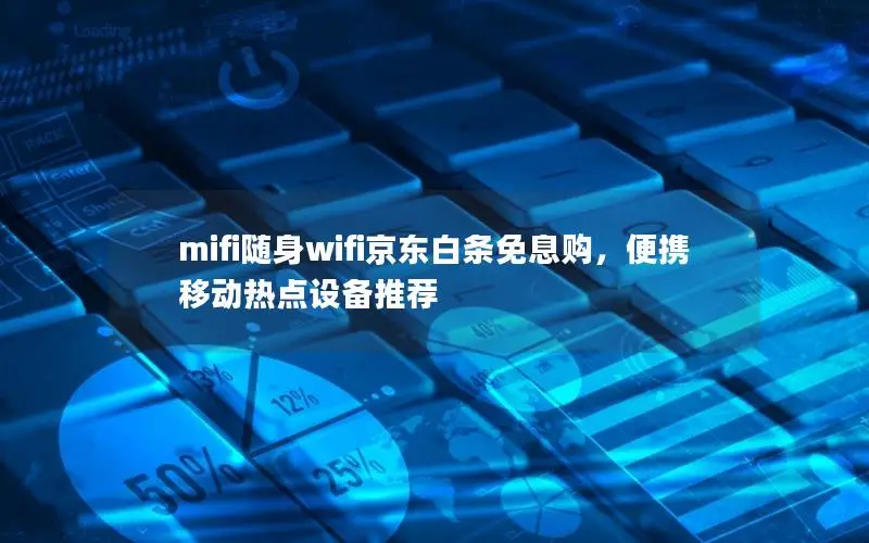 mifi随身wifi京东白条免息购，便携移动热点设备推荐