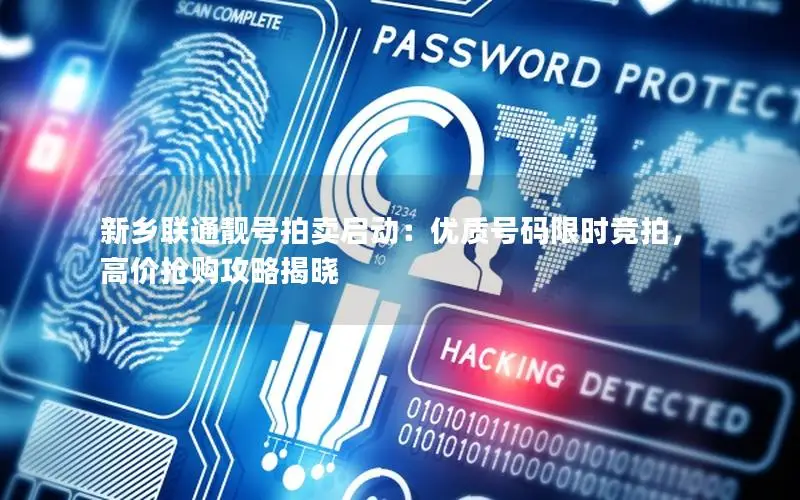 新乡联通靓号拍卖启动：优质号码限时竞拍，高价抢购攻略揭晓