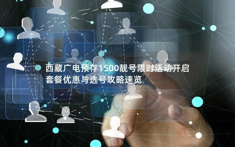 西藏广电预存1500靓号限时活动开启 套餐优惠与选号攻略速览