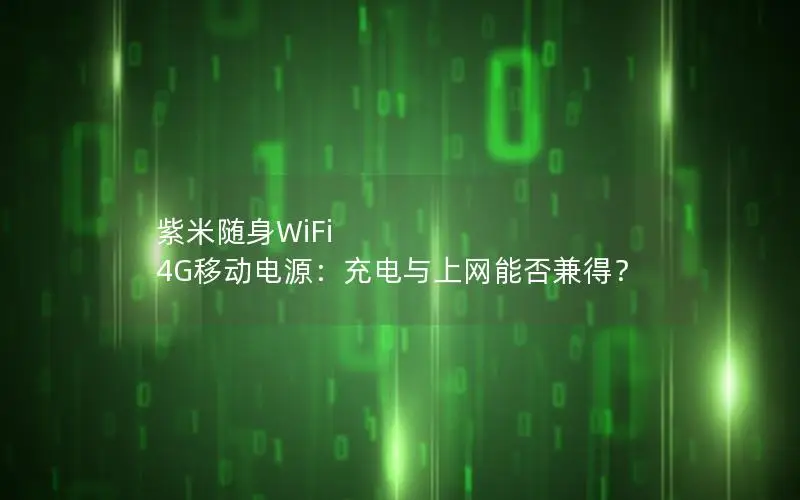 紫米随身WiFi 4G移动电源：充电与上网能否兼得？