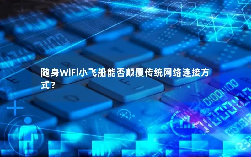 随身WiFi小飞船能否颠覆传统网络连接方式？