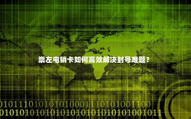 崇左电销卡如何高效解决封号难题？