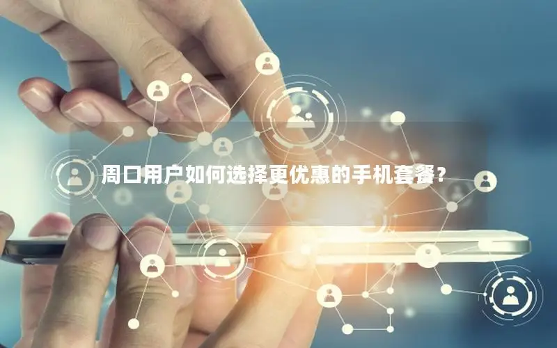 周口用户如何选择更优惠的手机套餐？