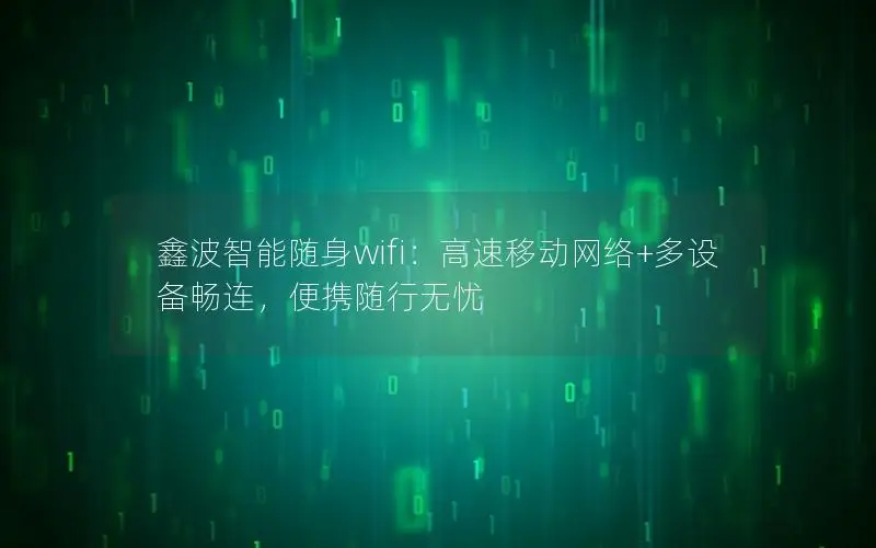 鑫波智能随身wifi：高速移动网络+多设备畅连，便携随行无忧