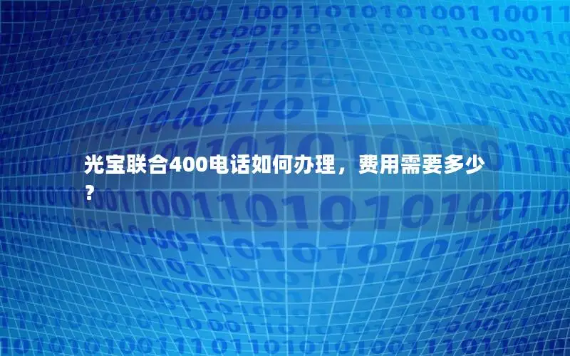 光宝联合400电话如何办理，费用需要多少？