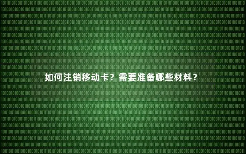 如何注销移动卡？需要准备哪些材料？