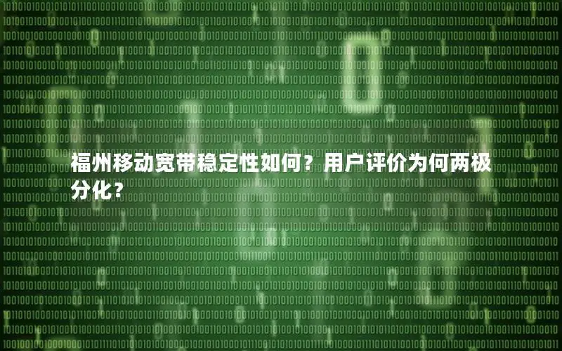 福州移动宽带稳定性如何？用户评价为何两极分化？