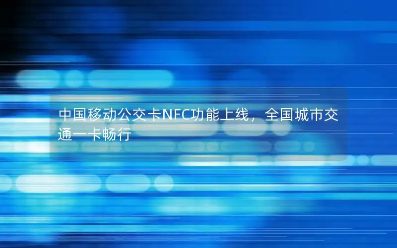 中国移动公交卡NFC功能上线，全国城市交通一卡畅行