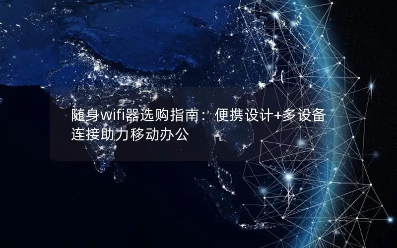 随身wifi器选购指南：便携设计+多设备连接助力移动办公