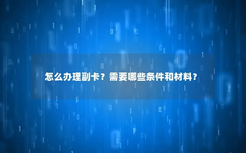 怎么办理副卡？需要哪些条件和材料？