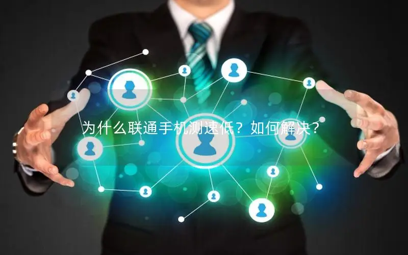 为什么联通手机测速低？如何解决？