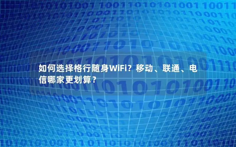 如何选择格行随身WiFi？移动、联通、电信哪家更划算？