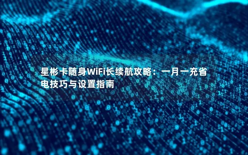 星彬卡随身WiFi长续航攻略：一月一充省电技巧与设置指南