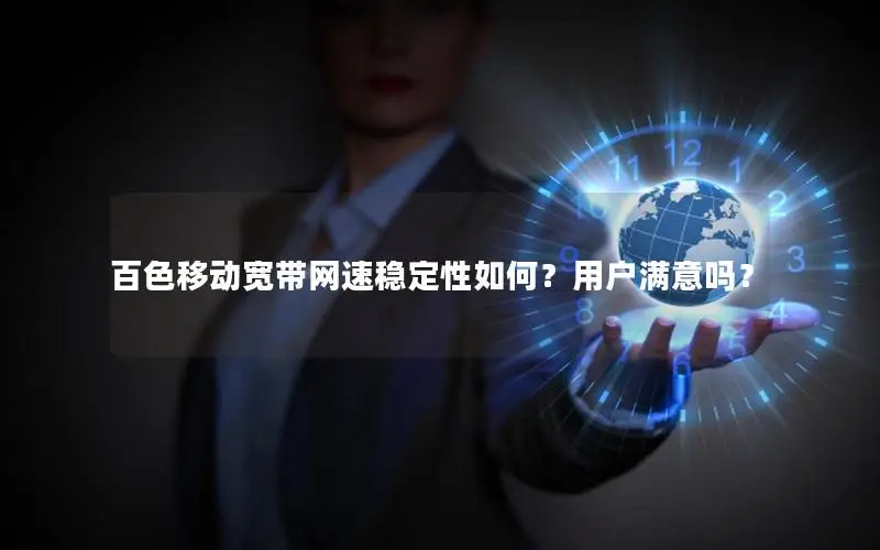 百色移动宽带网速稳定性如何？用户满意吗？