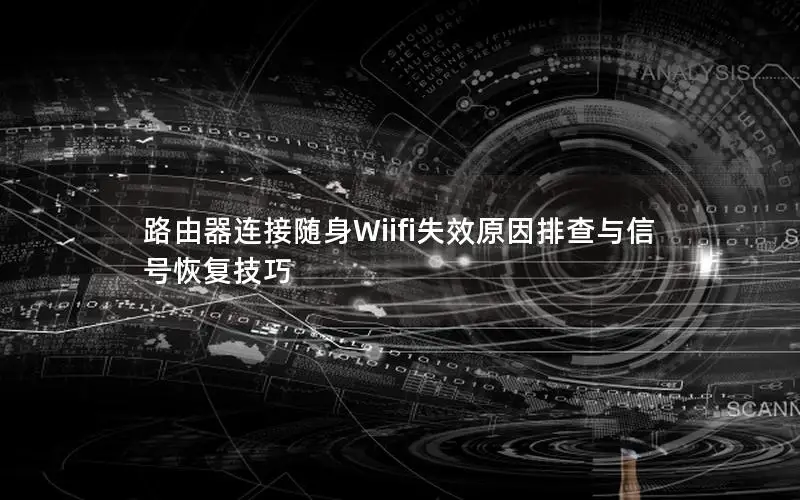 路由器连接随身Wiifi失效原因排查与信号恢复技巧