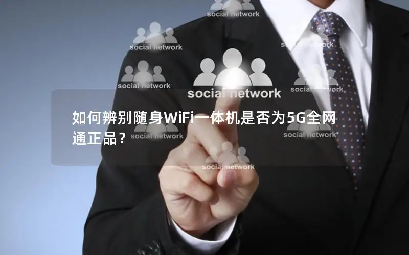 如何辨别随身WiFi一体机是否为5G全网通正品？