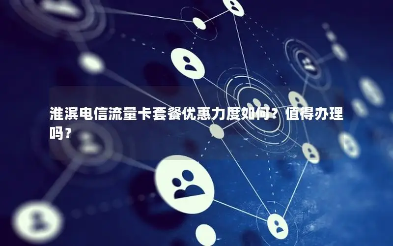 淮滨电信流量卡套餐优惠力度如何？值得办理吗？