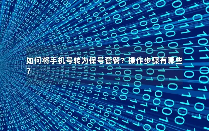 如何将手机号转为保号套餐？操作步骤有哪些？