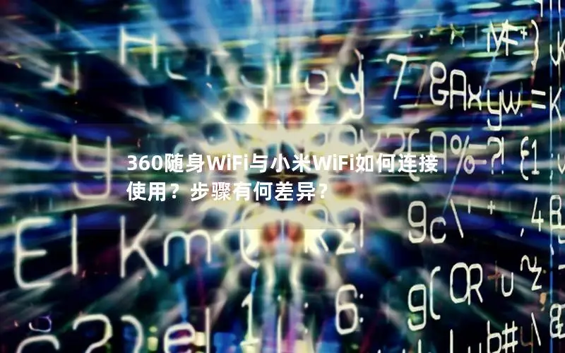 360随身WiFi与小米WiFi如何连接使用？步骤有何差异？