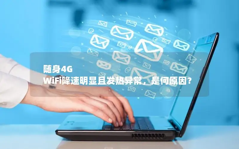 随身4G WiFi降速明显且发热异常，是何原因？