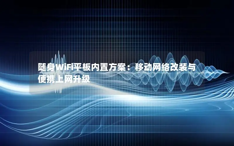 随身WiFi平板内置方案：移动网络改装与便携上网升级