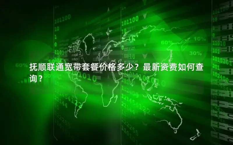 抚顺联通宽带套餐价格多少？最新资费如何查询？