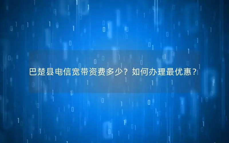 巴楚县电信宽带资费多少？如何办理最优惠？
