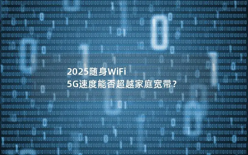 2025随身WiFi 5G速度能否超越家庭宽带？