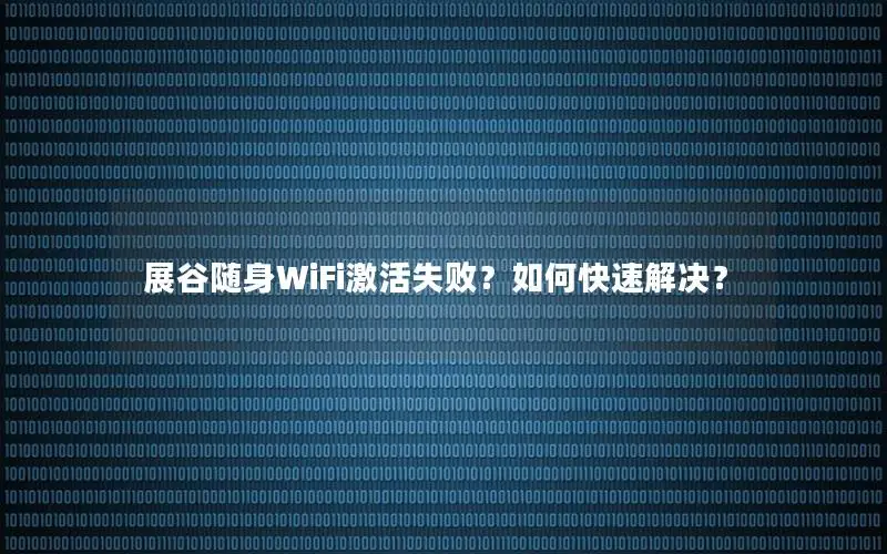 展谷随身WiFi激活失败？如何快速解决？