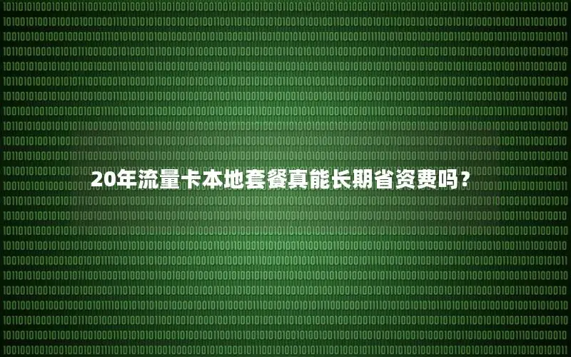 20年流量卡本地套餐真能长期省资费吗？