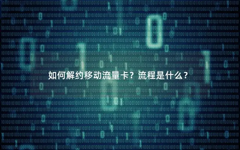 如何解约移动流量卡？流程是什么？