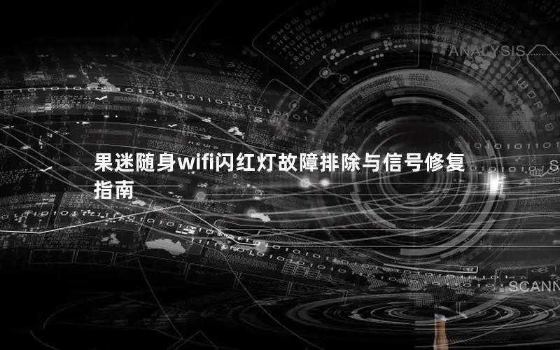 果迷随身wifi闪红灯故障排除与信号修复指南