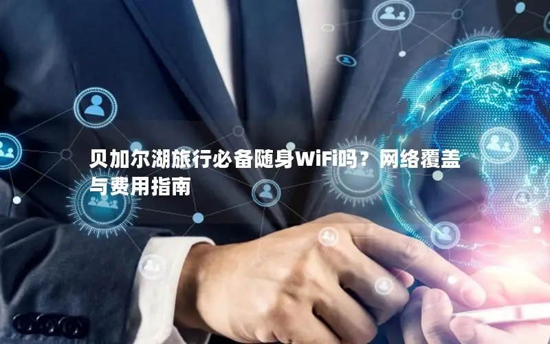 贝加尔湖旅行必备随身WiFi吗？网络覆盖与费用指南