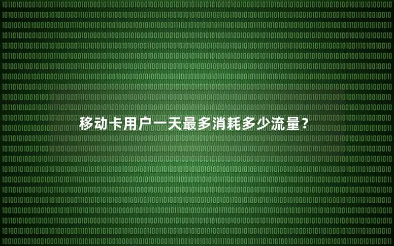 移动卡用户一天最多消耗多少流量？