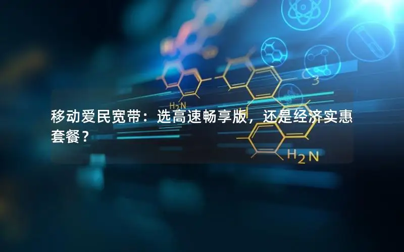 移动爱民宽带：选高速畅享版，还是经济实惠套餐？