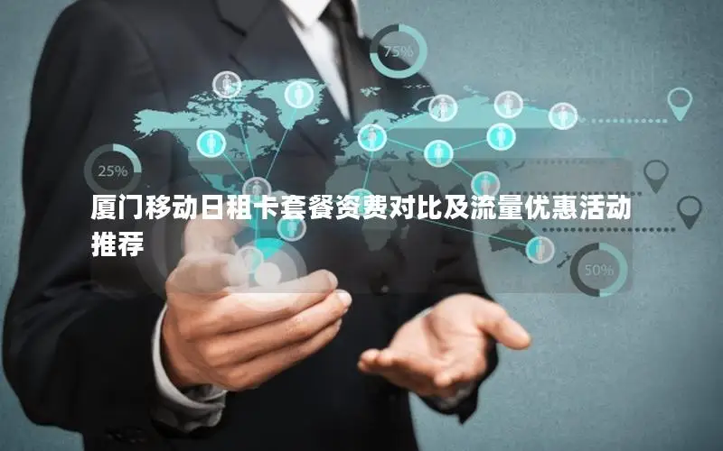 厦门移动日租卡套餐资费对比及流量优惠活动推荐