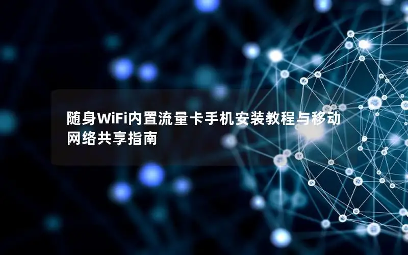 随身WiFi内置流量卡手机安装教程与移动网络共享指南